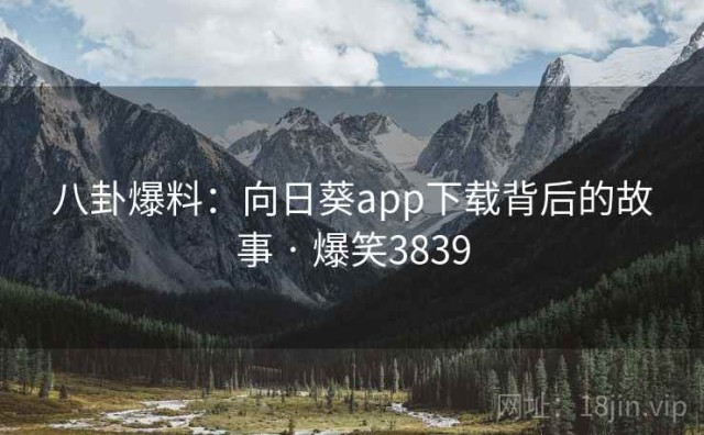 八卦爆料：向日葵app下载背后的故事 · 爆笑3839