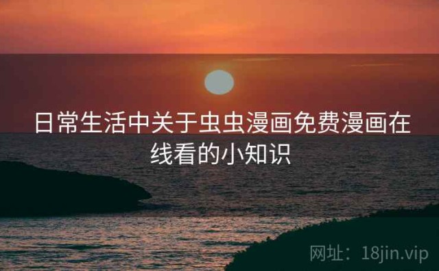 日常生活中关于虫虫漫画免费漫画在线看的小知识