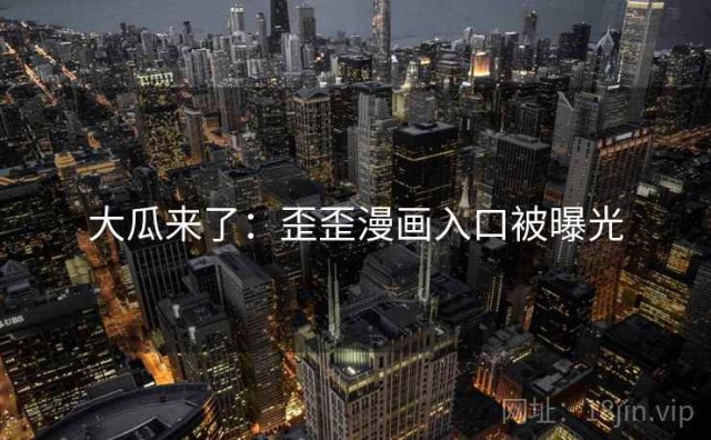 大瓜来了：歪歪漫画入口被曝光