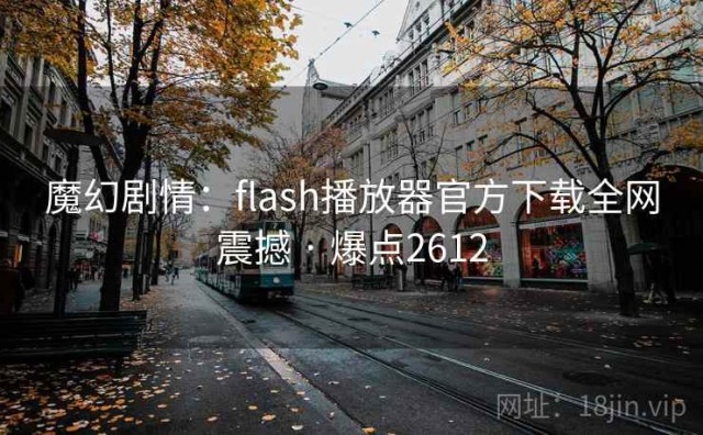魔幻剧情：flash播放器官方下载全网震撼 · 爆点2612