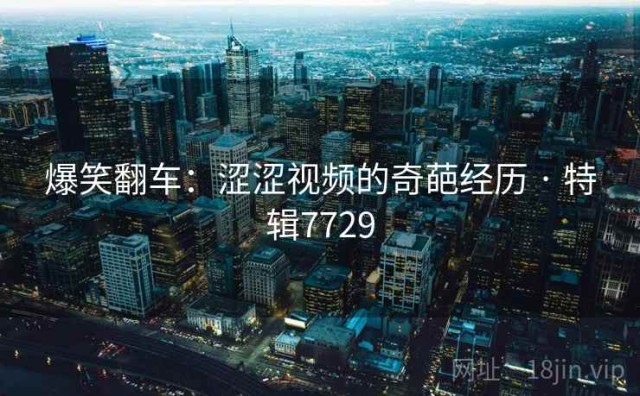 爆笑翻车：涩涩视频的奇葩经历 · 特辑7729
