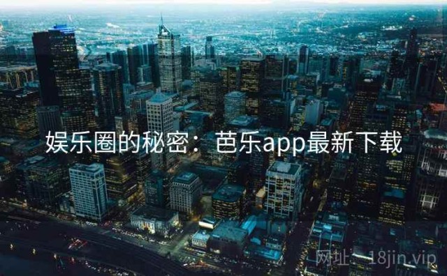 娱乐圈的秘密：芭乐app最新下载