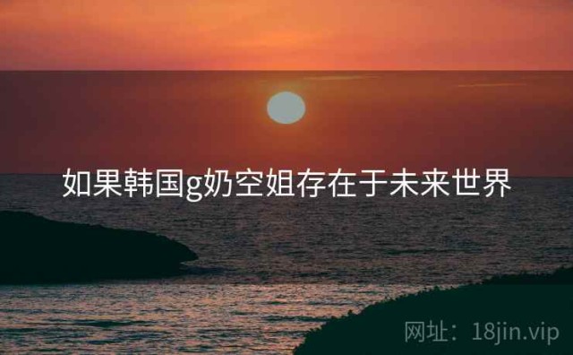 如果韩国g奶空姐存在于未来世界