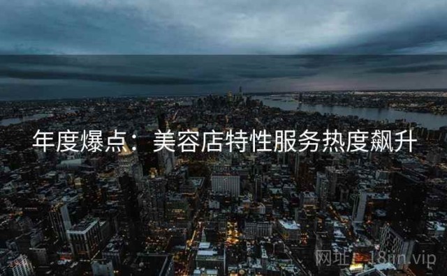 年度爆点：美容店特性服务热度飙升