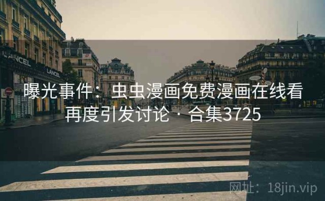 曝光事件：虫虫漫画免费漫画在线看再度引发讨论 · 合集3725