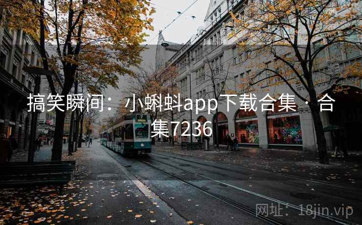 搞笑瞬间：小蝌蚪app下载合集 · 合集7236