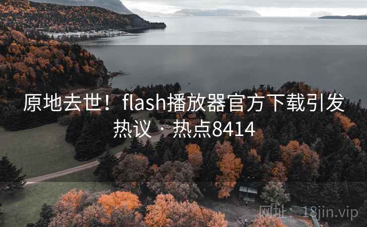 原地去世!flash播放器官方下载引发热议 · 热点8414 原地去世!flash播放器官方下载引发热议 · 热点8414