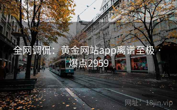 全网调侃:黄金网站app离谱至极 · 爆点2959 全网调侃:黄金网站app离谱至极 · 爆点2959