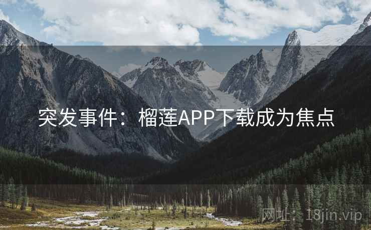突发事件：榴莲APP下载成为焦点