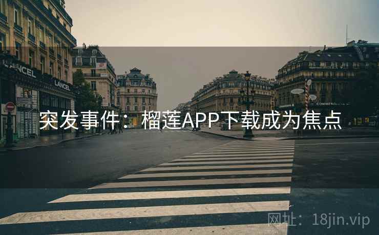 突发事件:榴莲APP下载成为焦点 突发事件:榴莲APP下载成为焦点