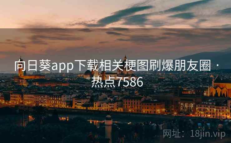 向日葵app下载相关梗图刷爆朋友圈 · 热点7586