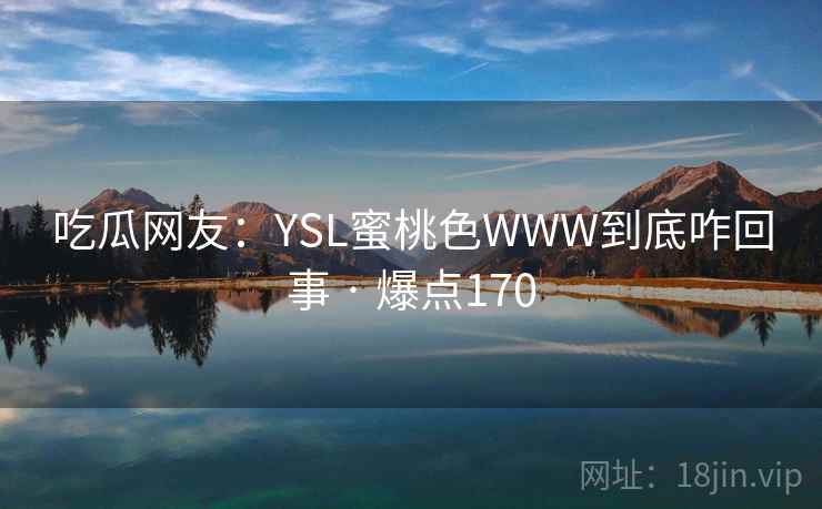 吃瓜网友：YSL蜜桃色WWW到底咋回事 · 爆点170