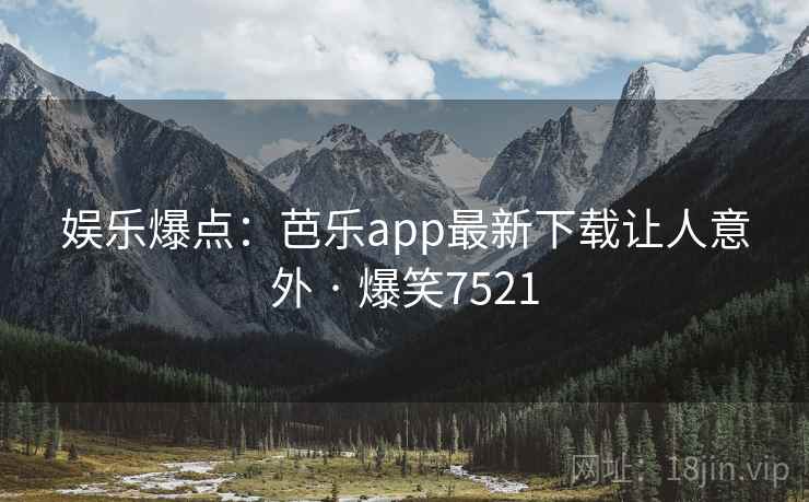 娱乐爆点：芭乐app最新下载让人意外 · 爆笑7521