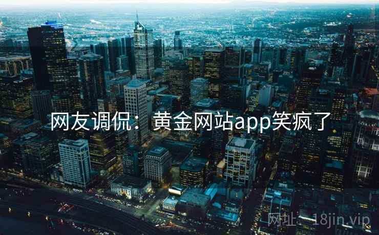网友调侃：黄金网站app笑疯了