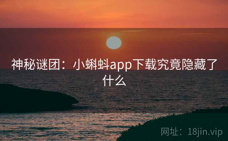 神秘谜团：小蝌蚪app下载究竟隐藏了什么