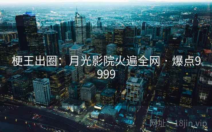 梗王出圈：月光影院火遍全网 · 爆点9999