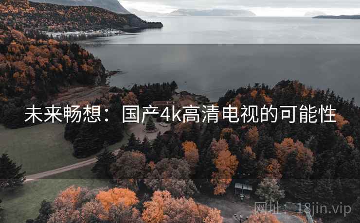未来畅想：国产4k高清电视的可能性