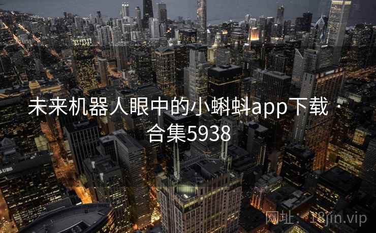 未来机器人眼中的小蝌蚪app下载 · 合集5938