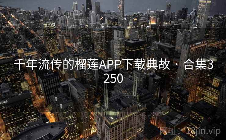 千年流传的榴莲APP下载典故 · 合集3250